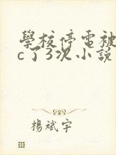 学校停电被同桌c了3次小说