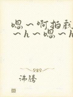 嗯～啊拍戏强做～h～嗯～h