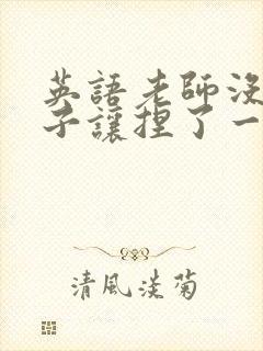 英语老师没带罩子让捏了一节