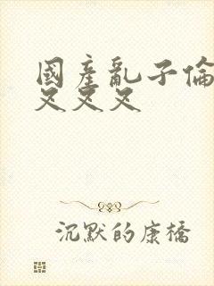 国产乱子伦农村叉叉叉