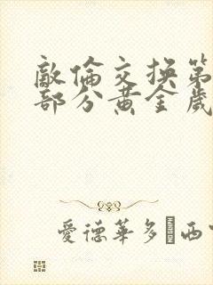 敌伦交换第11部分黄金岁月