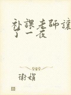 补课老师让我爽了一夜