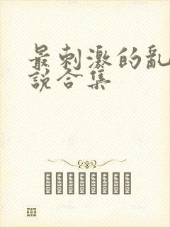 最刺激的乱岳小说合集