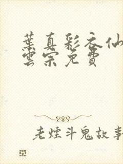 叶真彩衣仙子齐云宗免费