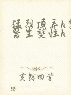 猛烈顶弄h禁欲医生双性h