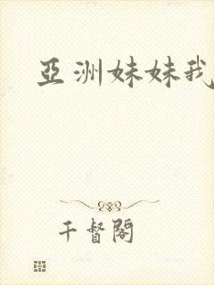 亚洲妹妹我爱你