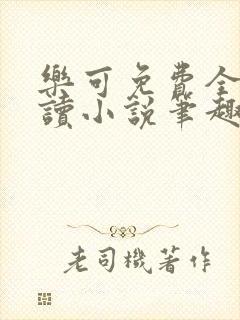 乐可免费全文阅读小说笔趣阁