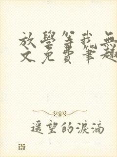 放学等我无删全文免费笔趣阁