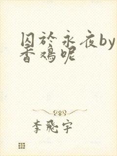 囚于永夜by麦香鸡呢