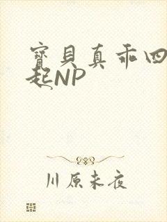 宝贝真乖四人一起NP