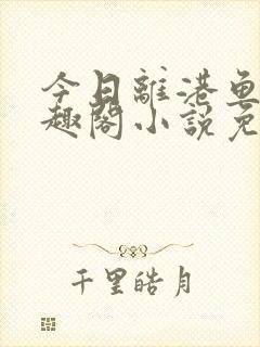 今日离港鱼宰笔趣阁小说免费阅读