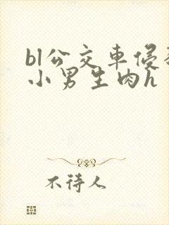 bl公交车侵犯小男生肉h