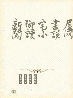 新御宅书屋自由阅读小说网站