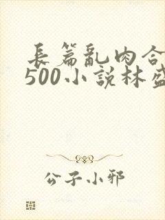 长篇乱肉合集乱500小说林盛