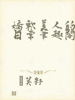 娇软美人的疼爱日常笔趣阁小说免费阅读封面