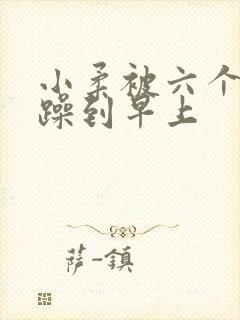 小柔被六个男人躁到早上