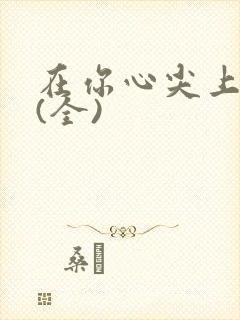 在你心尖上起舞(全)