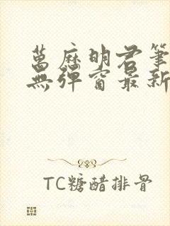 万历明君笔趣阁无弹窗最新章节