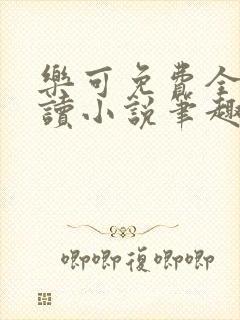 乐可免费全文阅读小说笔趣阁