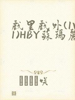 戏里戏外(1V1)HBY苏玛丽全文免费阅读