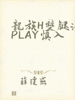 龙族H双腿涨灌PLAY慎入