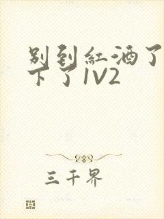 别到红酒了装不下了1V2封面