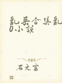 乱岳合集乱500小说