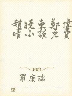 赵晓东郑伟吴雪晴小说免费阅读