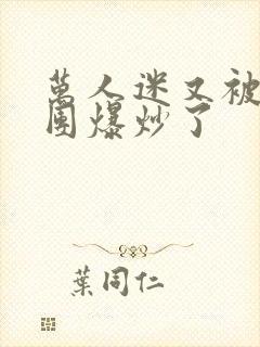 万人迷又被主角团爆炒了