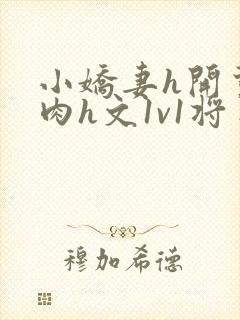 小娇妻h开荤粗肉h文1v1将军