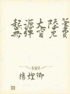 起源大陆笔趣阁无弹窗免费阅读