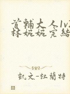 首辅大人1v2林婉婉完结了吗