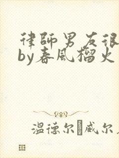 律师男友很难撩by春风榴火