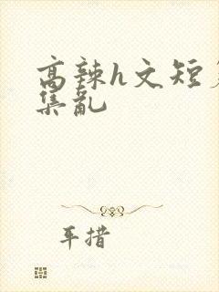 高辣h文短篇合集乱