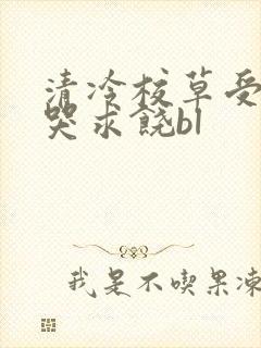 清冷校草受灌满哭求饶bl封面