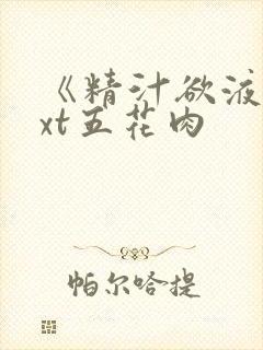 《精汁欲液》txt五花肉