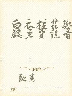 白衣校花与大长腿免费观看电视剧