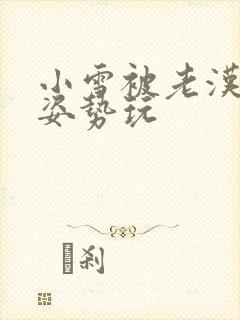 小雪被老汉各种姿势玩