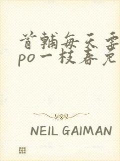 首辅每天要不够po一枝春免费阅读