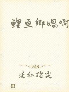鲤鱼乡嗯啊