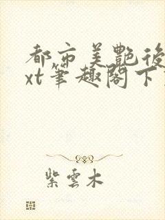 都市美艳后宫txt笔趣阁下载