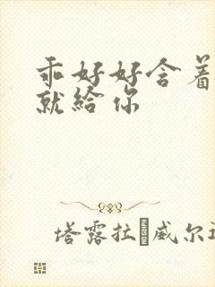 乖好好含着待会就给你