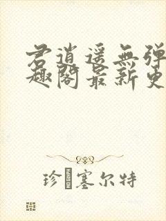 君逍遥无弹窗笔趣阁最新更新