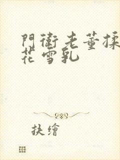 门卫老董揉捏校花雪乳