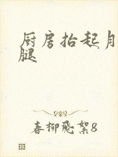 厨房抬起月月的腿