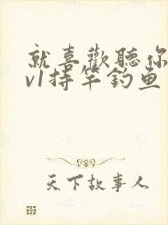 就喜欢听你叫1v1持竿钓鱼