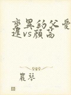 变异的父爱颜栖迟vs颜茜