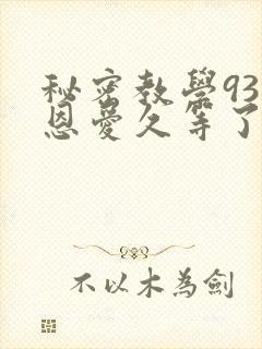 秘密教学93话恩爱久等了免费阅读