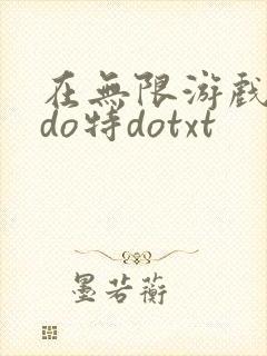 在无限游戏大里do特dotxt