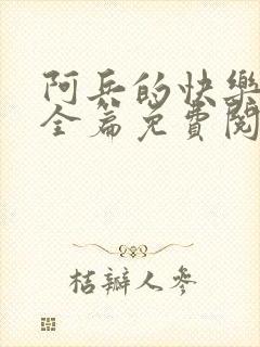 阿兵的快乐生活全篇免费阅读